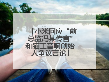 小米回应“前总监冯某传言”和猫王音响创始人争议言论