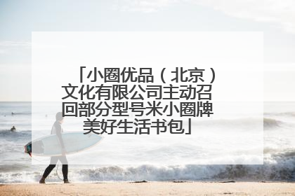 小圈优品（北京）文化有限公司主动召回部分型号米小圈牌美好生活书包