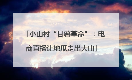小山村“甘薯革命”：电商直播让地瓜走出大山