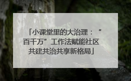 小课堂里的大治理：“百千万”工作法赋能社区共建共治共享新格局