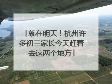 就在明天！杭州许多初三家长今天赶着去这两个地方