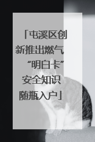 屯溪区创新推出燃气“明白卡” 安全知识随瓶入户