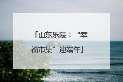 山东乐陵：“幸福市集”迎端午