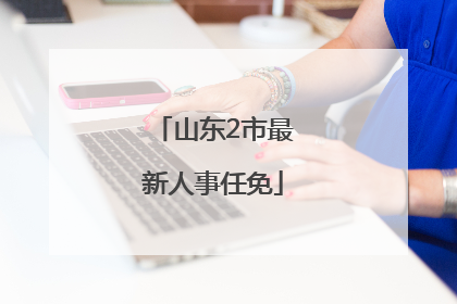 山东2市最新人事任免