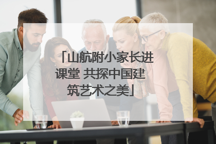 山航附小家长进课堂 共探中国建筑艺术之美
