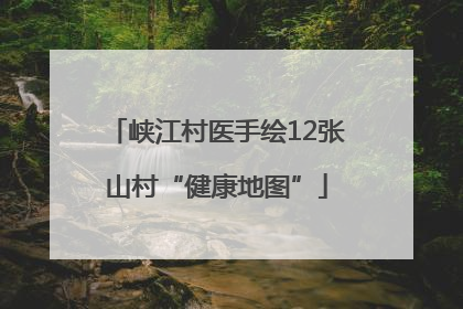 峡江村医手绘12张山村“健康地图”