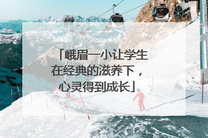 峨眉一小让学生在经典的滋养下，心灵得到成长