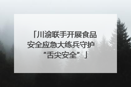 川渝联手开展食品安全应急大练兵守护“舌尖安全”