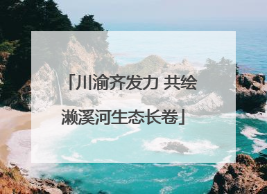 川渝齐发力 共绘濑溪河生态长卷