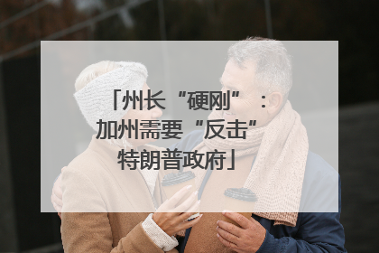 州长“硬刚”：加州需要“反击”特朗普政府