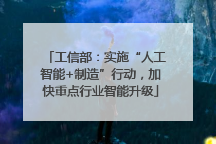 工信部：实施“人工智能+制造”行动，加快重点行业智能升级