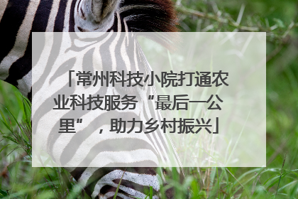 常州科技小院打通农业科技服务“最后一公里”，助力乡村振兴