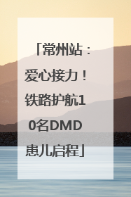 常州站：爱心接力！铁路护航10名DMD患儿启程