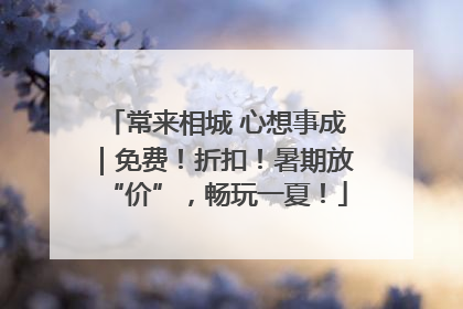 常来相城 心想事成｜免费！折扣！暑期放“价”，畅玩一夏！