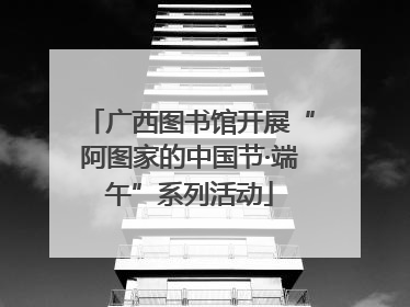 广西图书馆开展“阿图家的中国节·端午”系列活动