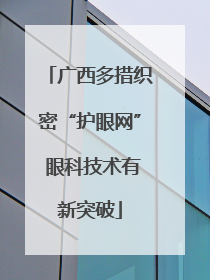 广西多措织密“护眼网” 眼科技术有新突破