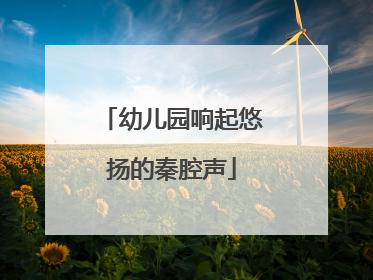 幼儿园响起悠扬的秦腔声