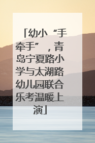 幼小“手牵手”，青岛宁夏路小学与太湖路幼儿园联合乐考温暖上演