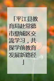 平江县教育局赴常德市鼎城区交流学习，共探学前教育发展新路径