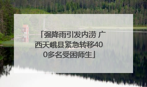 强降雨引发内涝 广西天峨县紧急转移400多名受困师生