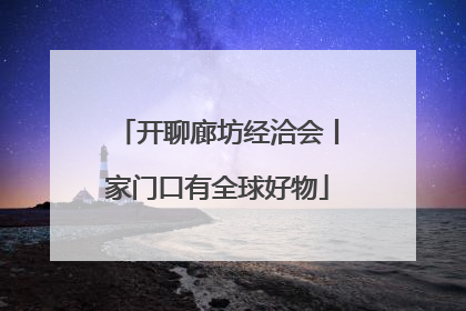 开聊廊坊经洽会丨家门口有全球好物
