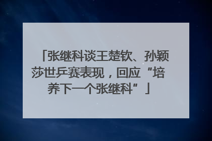 张继科谈王楚钦、孙颖莎世乒赛表现，回应“培养下一个张继科”