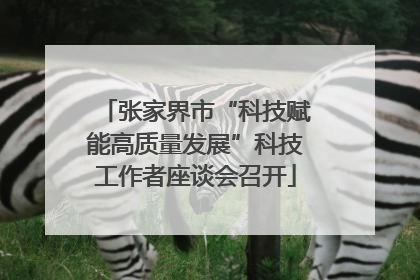 张家界市“科技赋能高质量发展”科技工作者座谈会召开