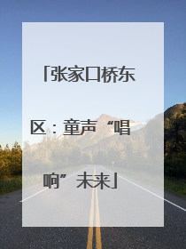 张家口桥东区：童声“唱响”未来