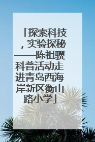 探索科技，实验探秘——陈祖骥科普活动走进青岛西海岸新区衡山路小学