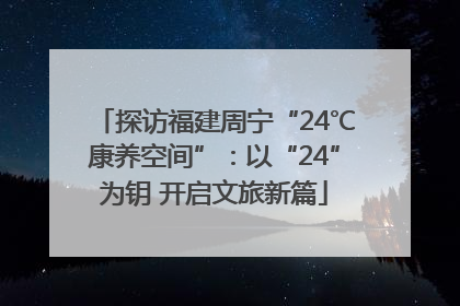 探访福建周宁“24℃康养空间”：以“24”为钥 开启文旅新篇