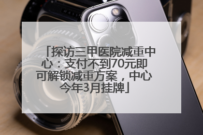 探访三甲医院减重中心：支付不到70元即可解锁减重方案，中心今年3月挂牌