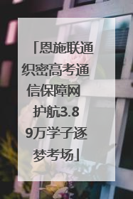 恩施联通织密高考通信保障网 护航3.89万学子逐梦考场