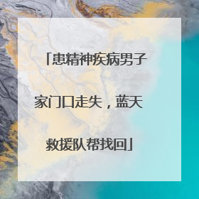 患精神疾病男子家门口走失，蓝天救援队帮找回