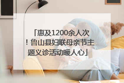 惠及1200余人次！鲁山县妇联母亲节主题义诊活动暖人心