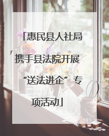惠民县人社局携手县法院开展“送法进企”专项活动
