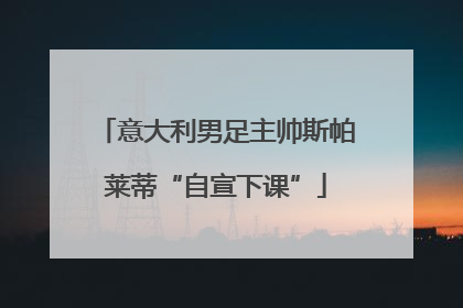 意大利男足主帅斯帕莱蒂“自宣下课”