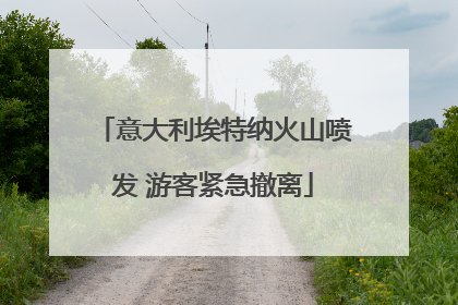 意大利埃特纳火山喷发 游客紧急撤离