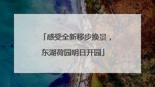 感受全新移步换景，东湖荷园明日开园