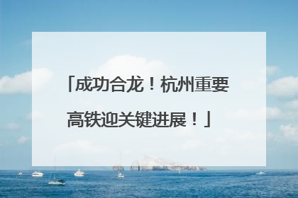 成功合龙！杭州重要高铁迎关键进展！