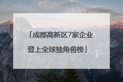 成都高新区7家企业登上全球独角兽榜