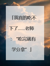 我真的吃不下了……老师：“吃完就有学分拿”