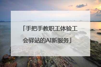 手把手教职工体验工会驿站的AI新服务