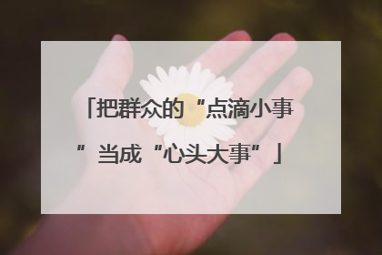 把群众的“点滴小事”当成“心头大事”