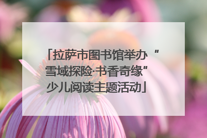 拉萨市图书馆举办“雪域探险·书香奇缘”少儿阅读主题活动