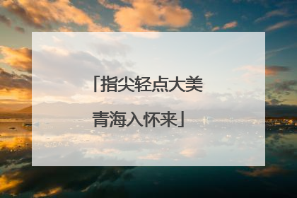 指尖轻点大美青海入怀来