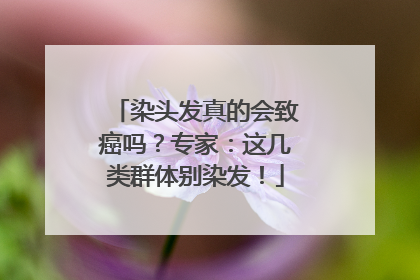 染头发真的会致癌吗？专家：这几类群体别染发！