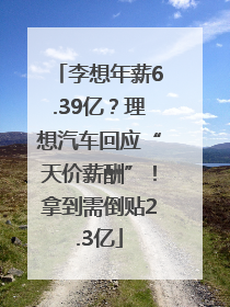 李想年薪6.39亿？理想汽车回应“天价薪酬”！拿到需倒贴2.3亿