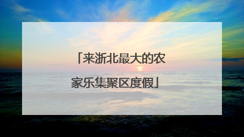 来浙北最大的农家乐集聚区度假