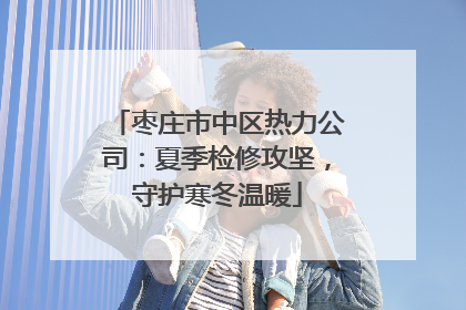 枣庄市中区热力公司：夏季检修攻坚，守护寒冬温暖