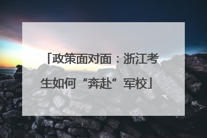 政策面对面：浙江考生如何“奔赴”军校